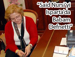 "Said Nursi'yi Isparta'da Babam Defnetti"