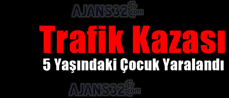 Trafik Kazası: 5 Yaşındaki Çocuk Yaralandı