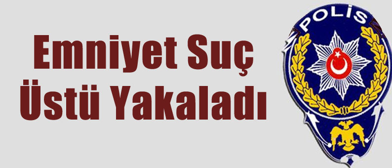 Emniyet Suç Üstü Yakaladı