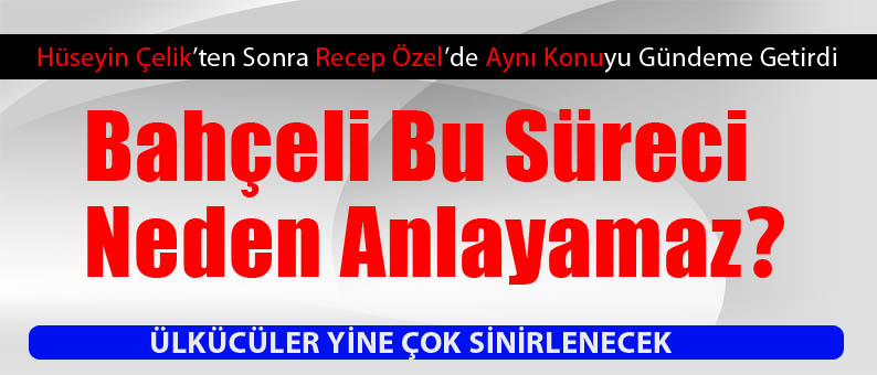 Recep Özel Ülkücüleri Yine Kızdıracak