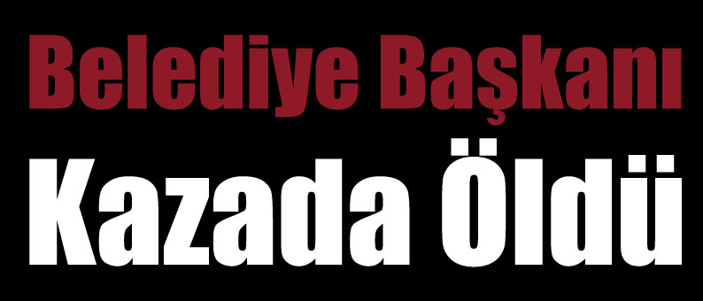 Belediye Başkanı Kazada Öldü