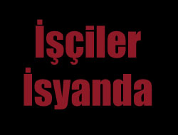 İşçiler İsyanda