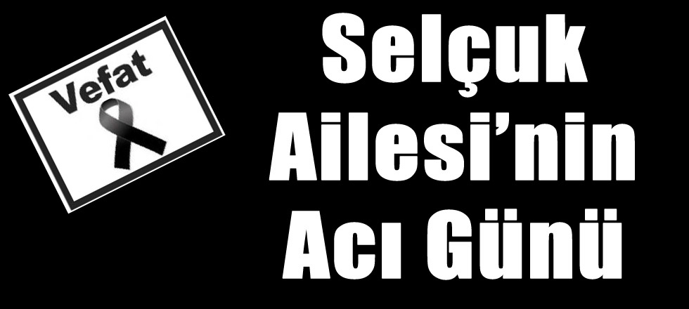 Selçuk Ailesinin Acı Günü