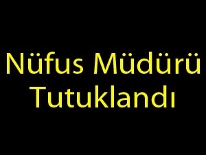 Nüfus Müdürü Tutuklandı