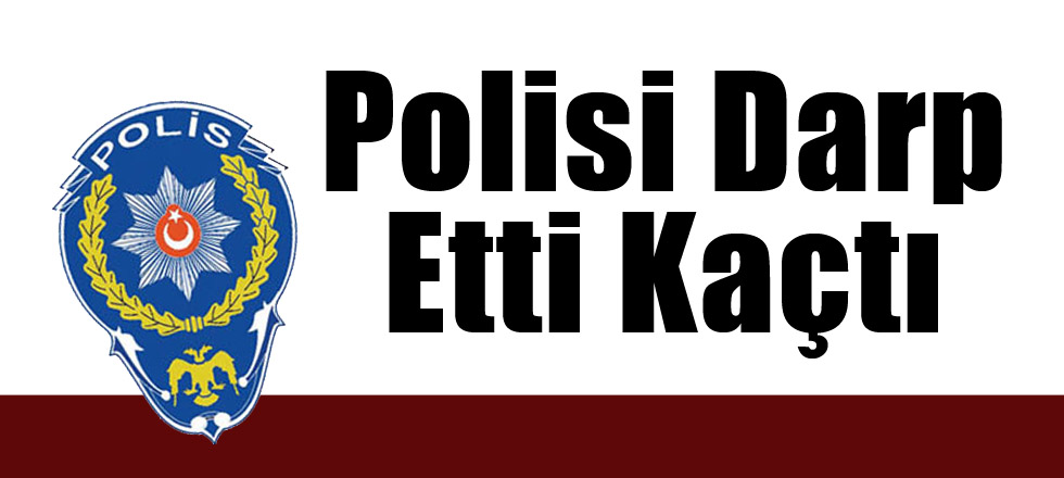 Polisi Darp Etti Kaçtı