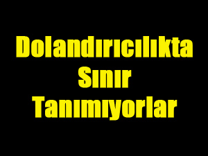 Dolandırıcılıkta Sınır Tanımıyorlar!