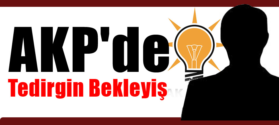 AKP'de Tedirgin Bekleyiş