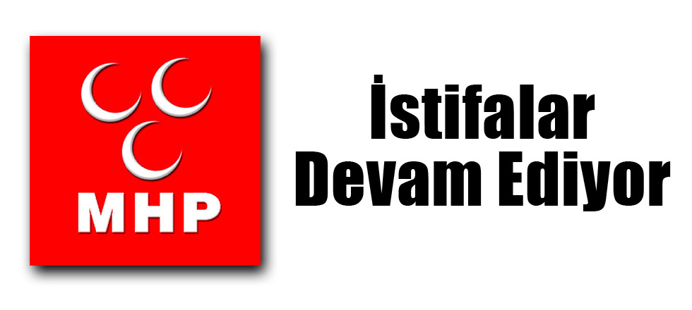 MHP'de İstifalar Devam Ediyor