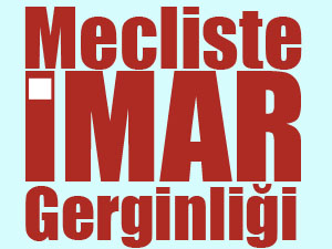 Mecliste İmar Gerginliği