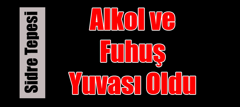 Alkol ve Fuhuş Yuvası Oldu