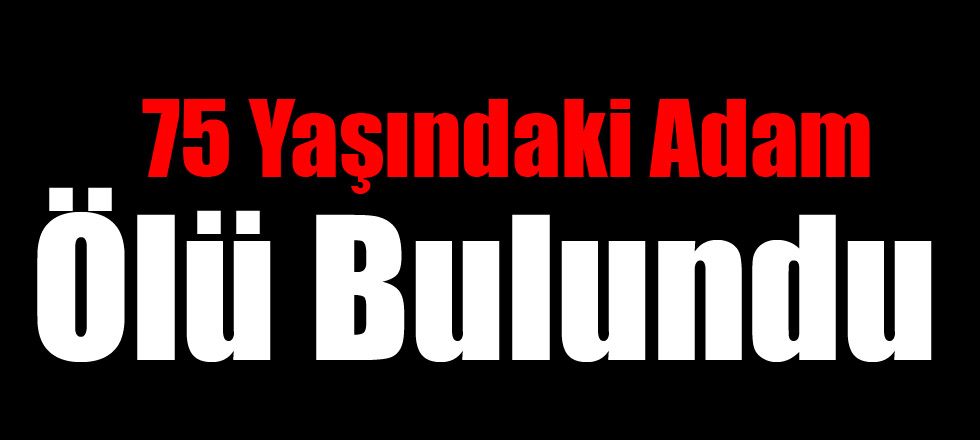 75 Yaşındaki Adam Ölü Bulundu