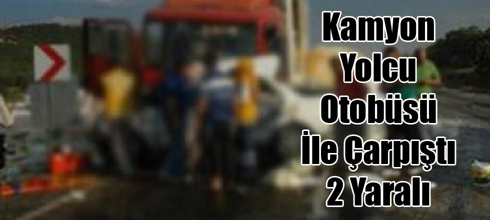 Kamyon Yolcu Otobüsü İle Çarpıştı: 2 Yaralı