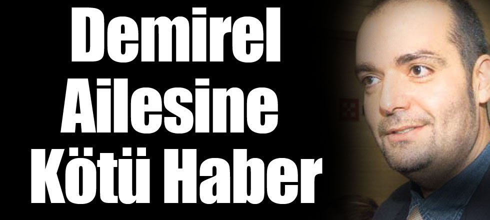 Demirel Ailesine Kötü Haber