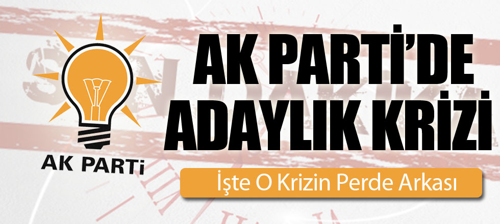 AK Parti'de Adaylık Krizi