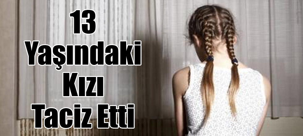 13 Yaşındaki Kızı Taciz Etti