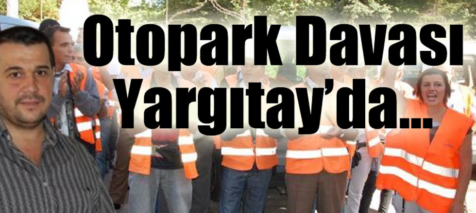 Otopark Davası Yargıtay’da…