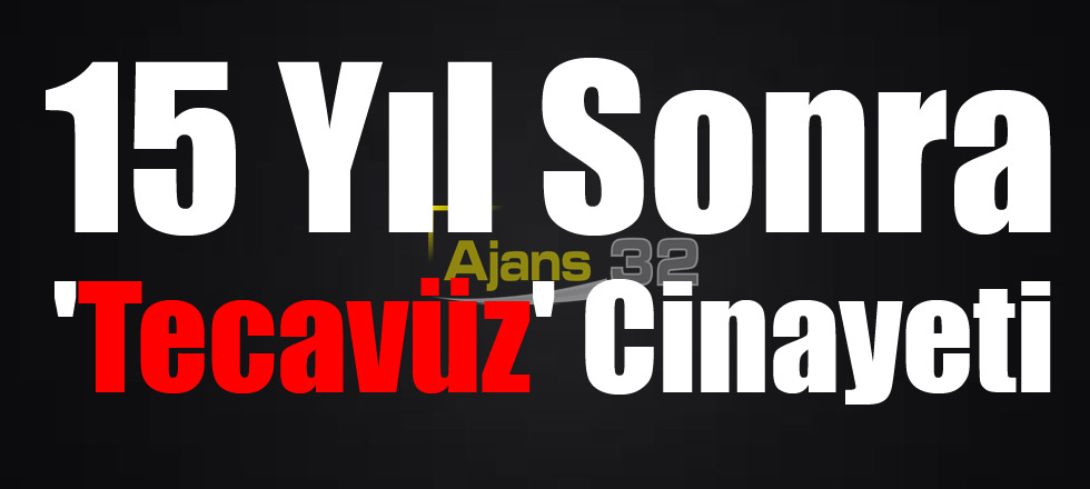 15 Yıl Sonra 'Tecavüz' Cinayeti