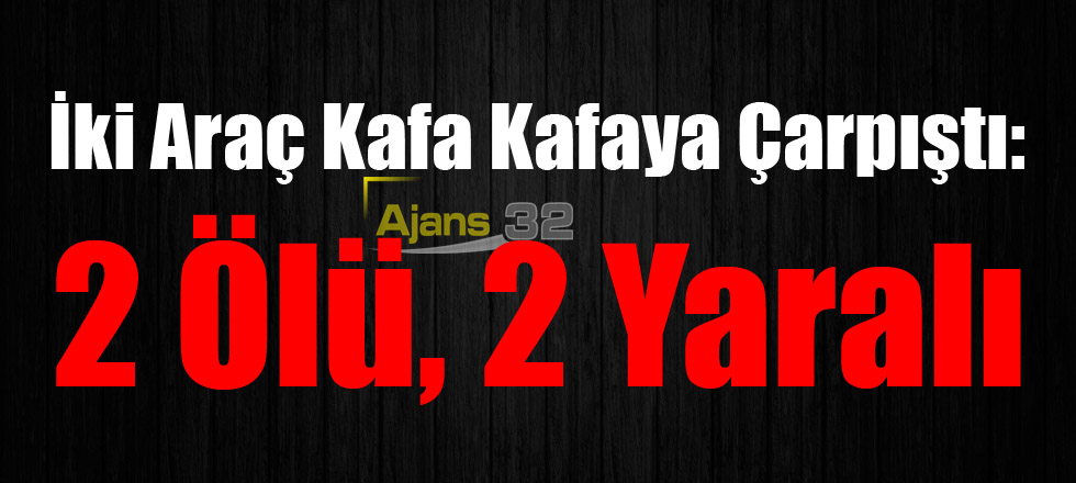 İki Araç Kafa Kafaya Çarpıştı: 2 Ölü 2 Yaralı