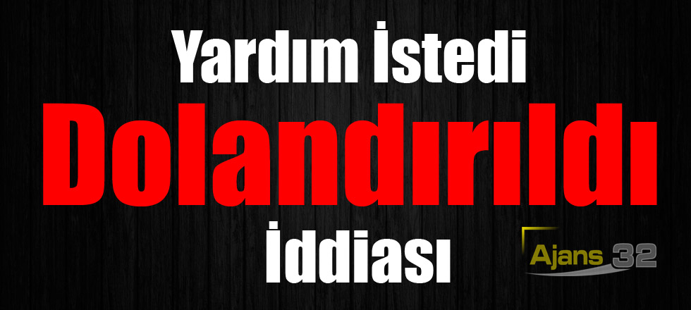 Yardım İstedi Dolandırıldı İddiası