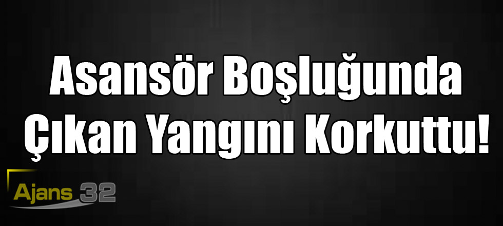 Asansör Boşluğunda Çıkan Yangını Korkuttu!