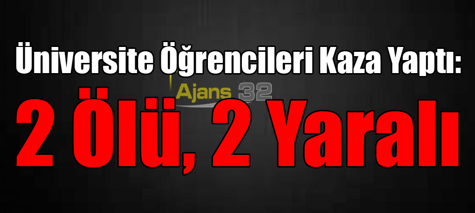 Üniversite Öğrencileri Kaza Yaptı: 2 Ölü, 2 Yaralı