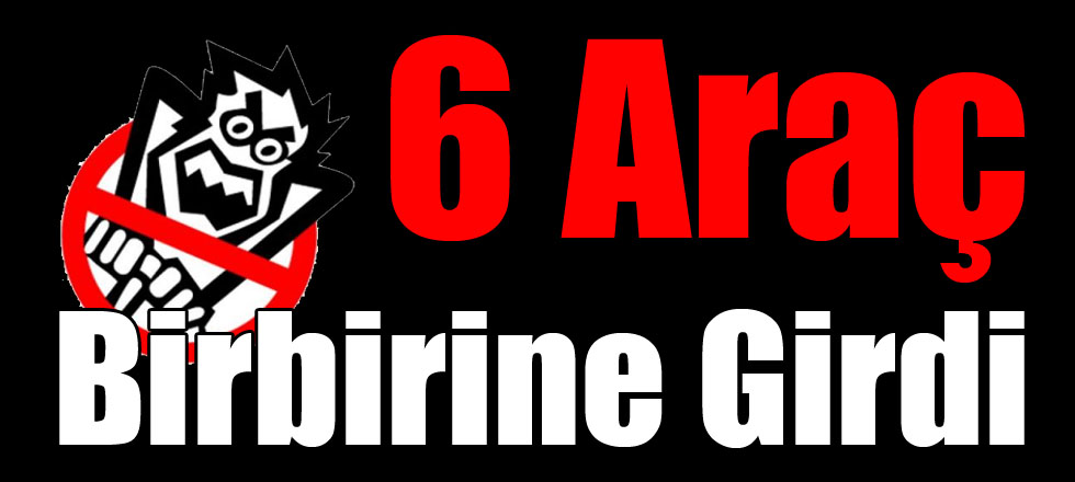 6 Araç Birbirine Girdi