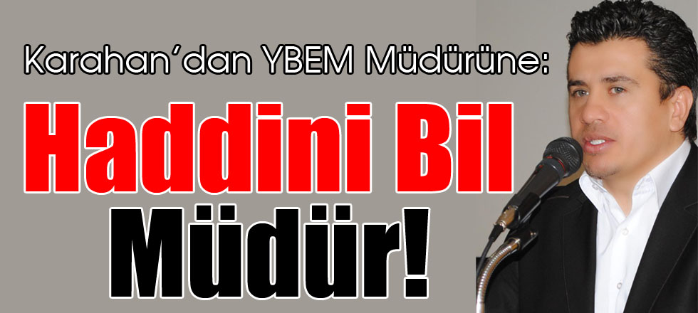 Karahan’dan YBEM Müdürüne: Haddini Bil Müdür!