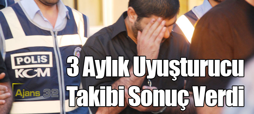 3 Aylık Uyuşturucu Takibi Sonuç Verdi