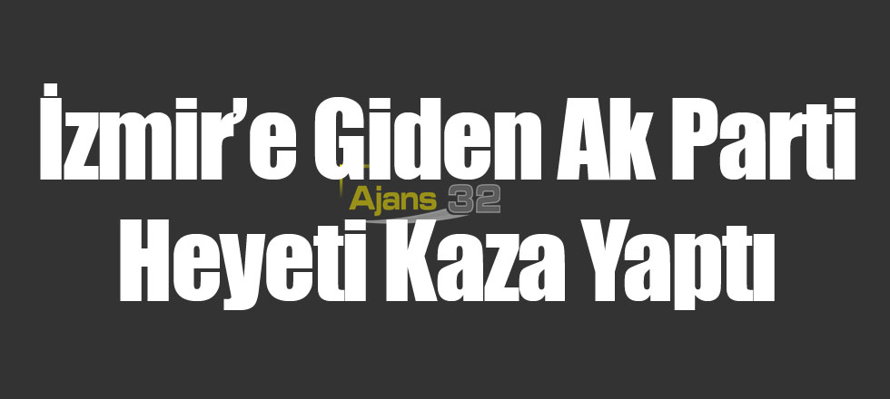 İzmir’e Giden Ak Parti Heyeti Kaza Yaptı