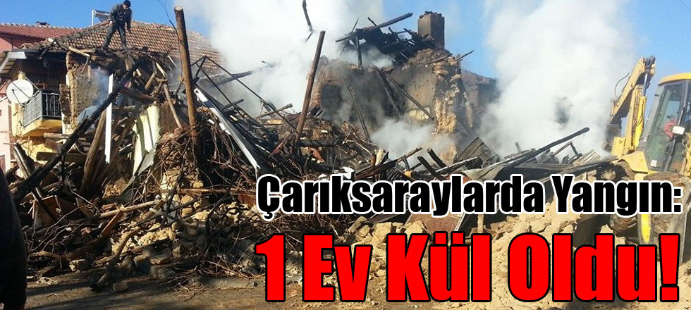 Çarıksaraylarda Yangın: 1 Ev Kül Oldu!