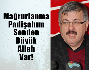 Mağrurlanma Padişahım Senden Büyük Allah Var!