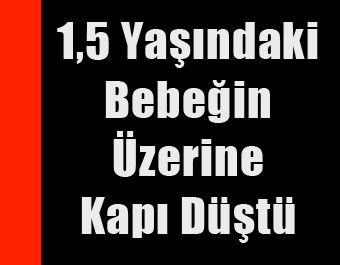 1,5 Yaşındaki Bebeğin Üstüne Kapı Düştü