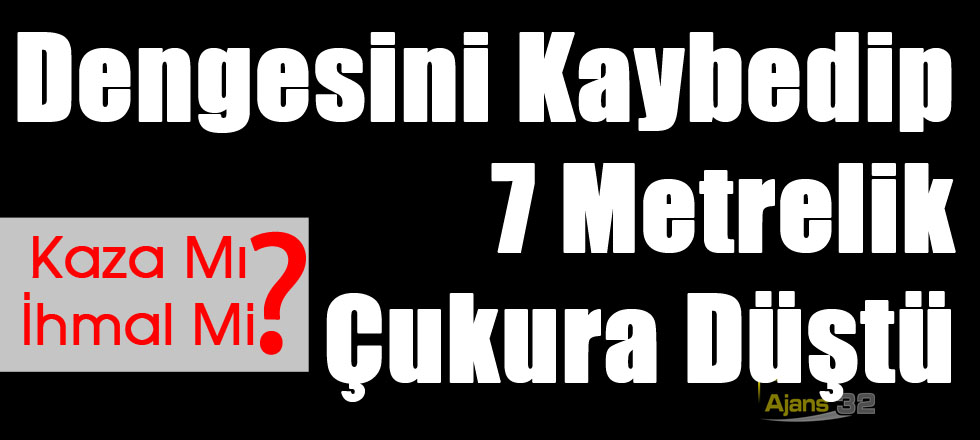 Dengesini Kaybedip 7 Metrelik Çukura Düştü