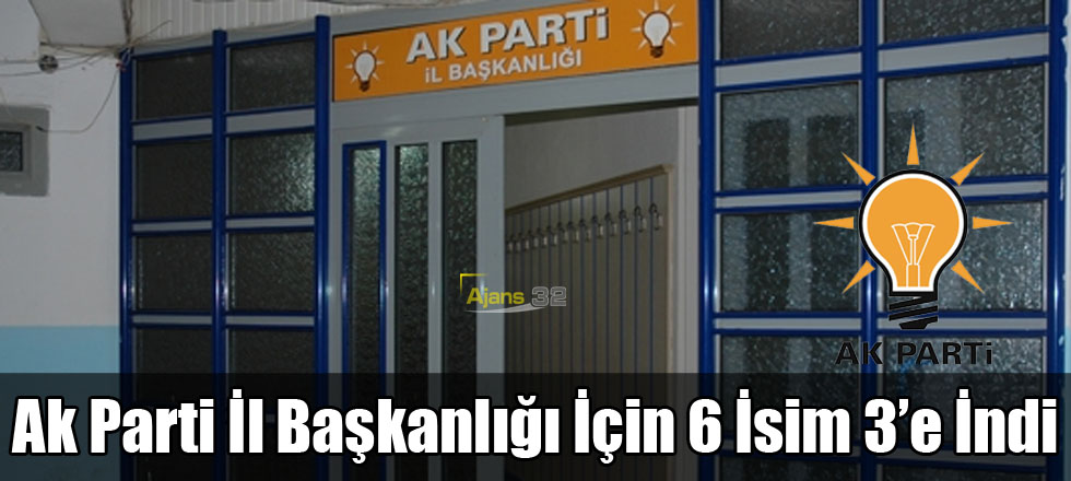 Ak Parti İl Başkanlığı İçin 6 İsim 3’e İndi