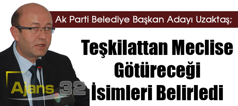 Uzaktaş, Teşkilattan Meclise Götüreceği İsimleri Belirledi