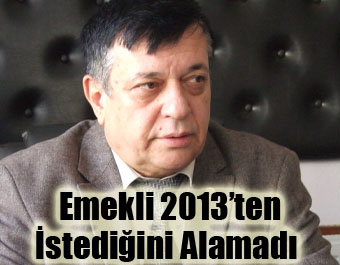 Emekli 2013’ten İstediğini Alamadı
