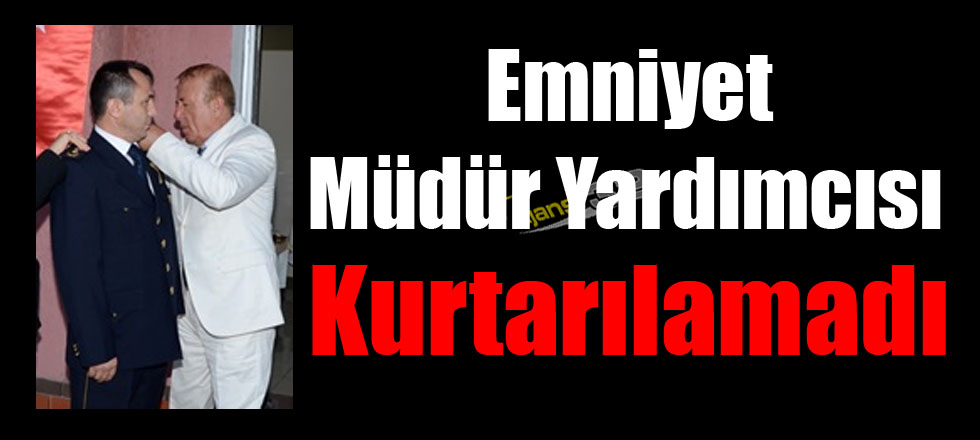 İntihar Eden Emniyet Müdür Yardımcısı Kurtarılamadı