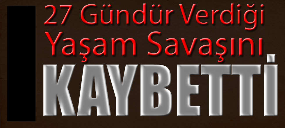 27 Günlük Yaşam Savaşını Kaybetti