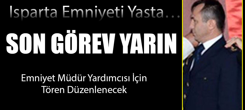 Isparta Emniyeti Yasta; Son Görev Yarın