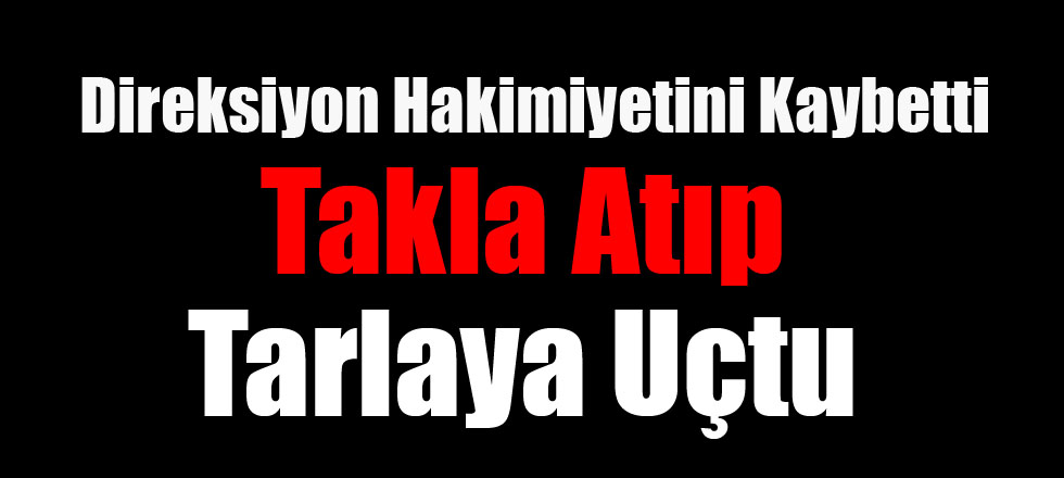 Takla Atıp Tarlaya Uçtu