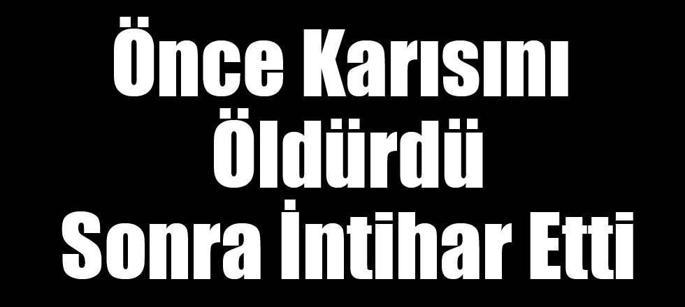 Önce Karısını Öldürdü Sonra İntihar Etti