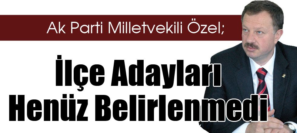 Özel: İlçe Adayları Henüz Belirlenmedi