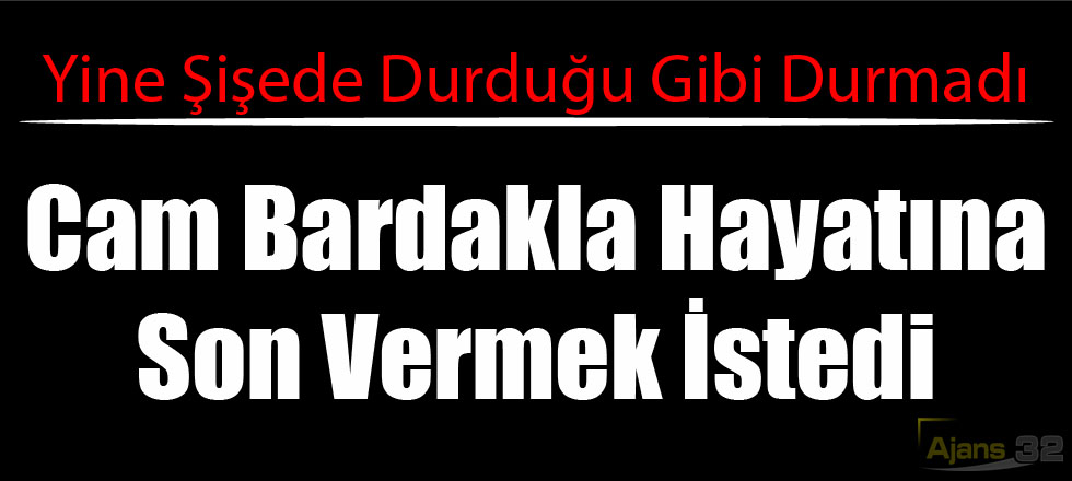 Cam Bardakla Hayatına Son Vermek İstedi