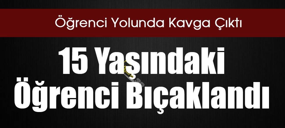 15 Yaşındaki Öğrenci Bıçaklandı