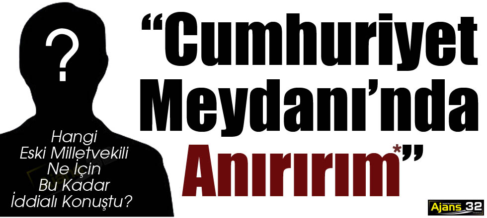 “Cumhuriyet Meydanı’nda Anırırım”