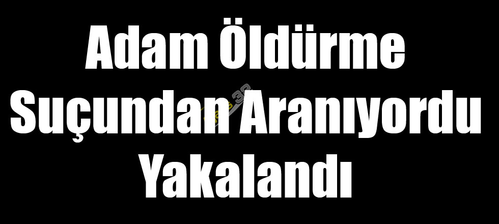 Adam Öldürme Suçundan Aranıyordu