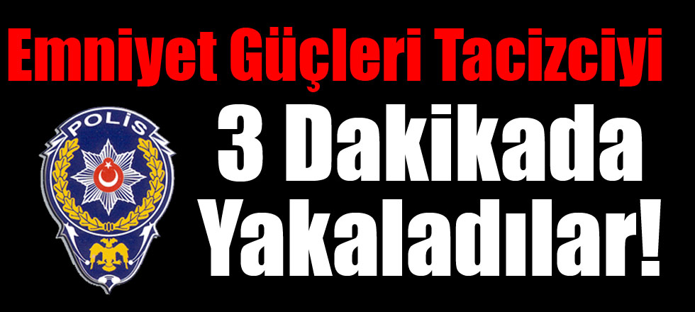 Tacizciyi, 3 Dakikada Yakaladılar!