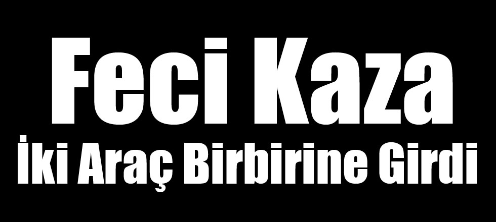 Feci Kaza İki Araç Birbirine Girdi