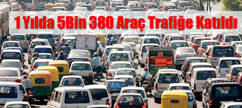 1 Yılda 5 Bin 380 Araç Trafiğe Katıldı