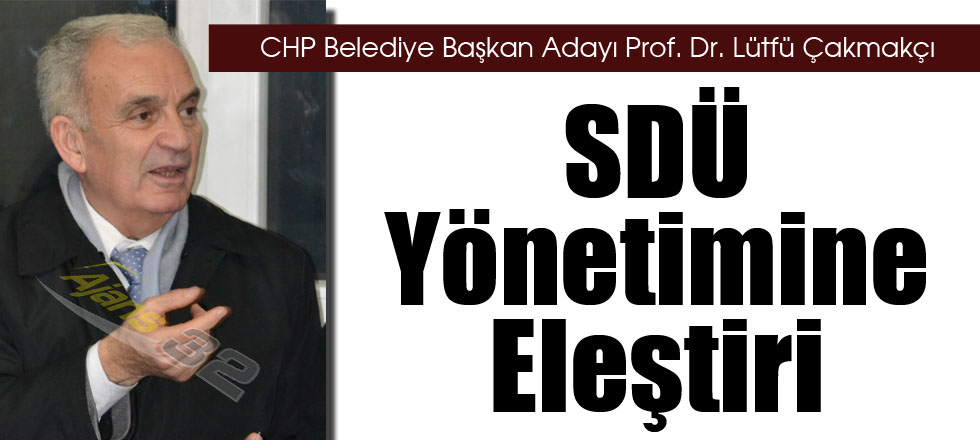 Çakmakçı’dan SDÜ Yönetimine Eleştiri